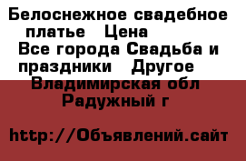 Белоснежное свадебное платье › Цена ­ 3 000 - Все города Свадьба и праздники » Другое   . Владимирская обл.,Радужный г.